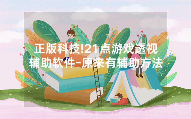 正版科技!21点游戏透视辅助软件-原来有辅助方法