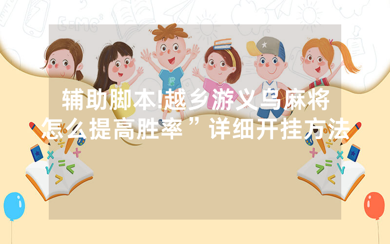 辅助脚本!越乡游义乌麻将怎么提高胜率”详细开挂方法