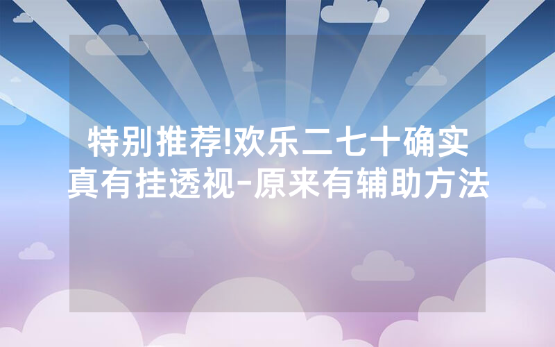 特别推荐!欢乐二七十确实真有挂透视-原来有辅助方法