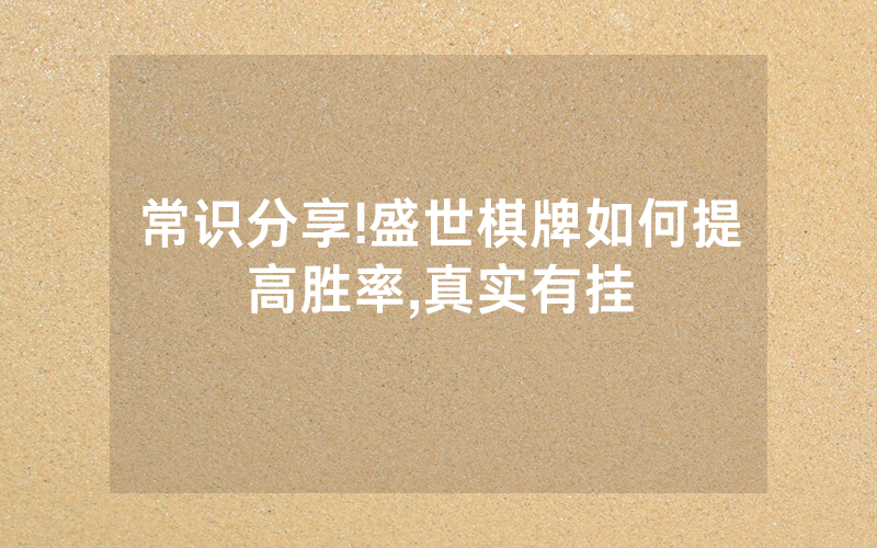 常识分享!盛世棋牌如何提高胜率,真实有挂