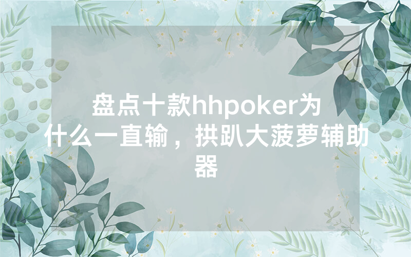 盘点十款hhpoker为什么一直输，拱趴大菠萝辅助器