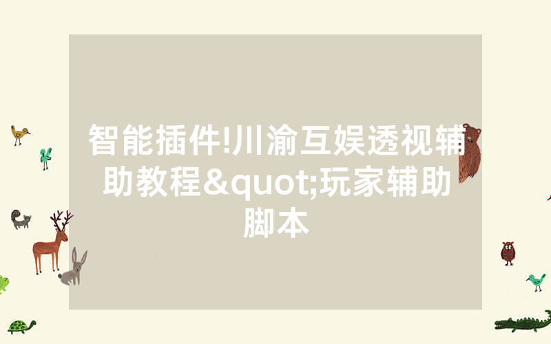 智能插件!川渝互娱透视辅助教程"玩家辅助脚本