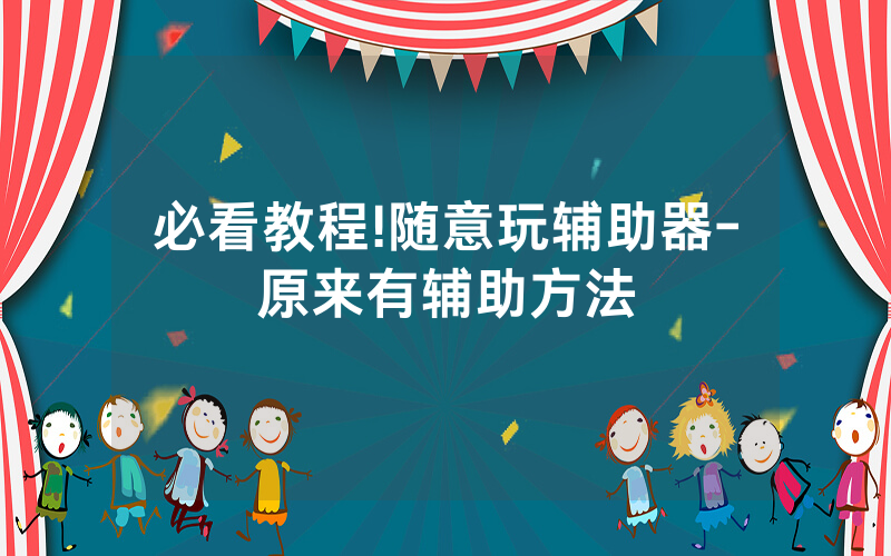 必看教程!随意玩辅助器-原来有辅助方法