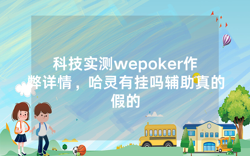 科技实测wepoker作弊详情，哈灵有挂吗辅助真的假的
