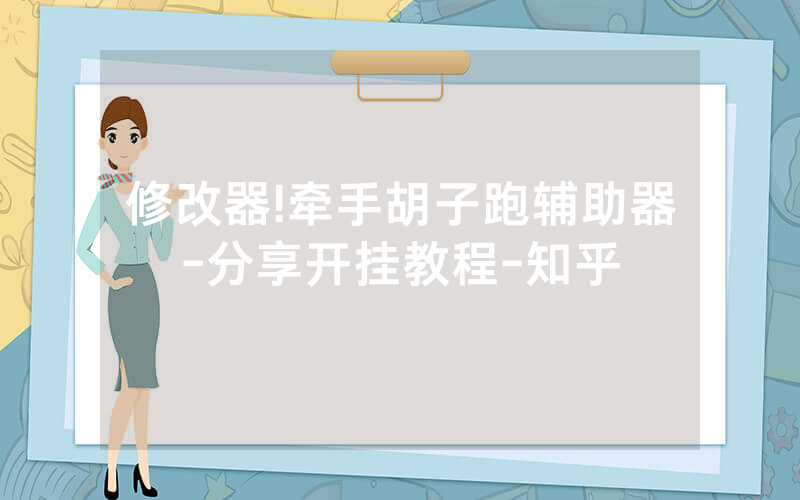 修改器!牵手胡子跑辅助器-分享开挂教程-知乎