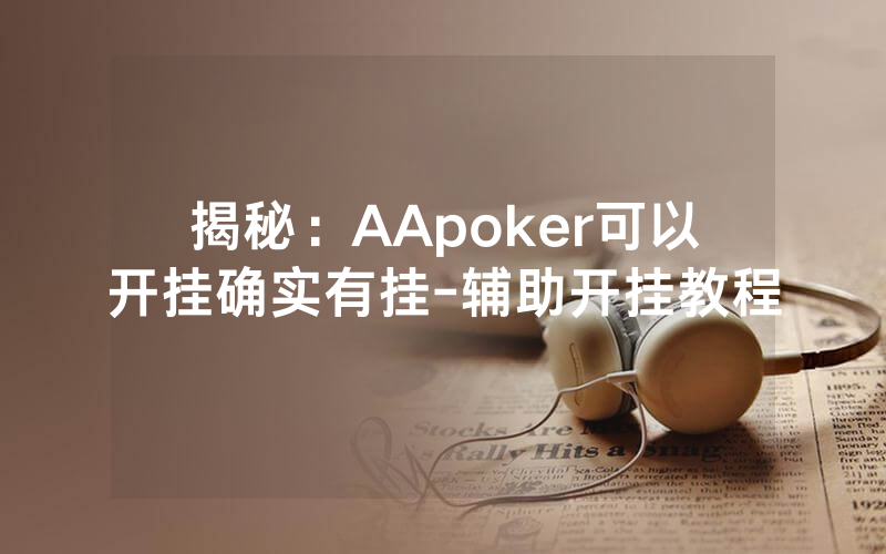 揭秘：AApoker可以开挂确实有挂-辅助开挂教程