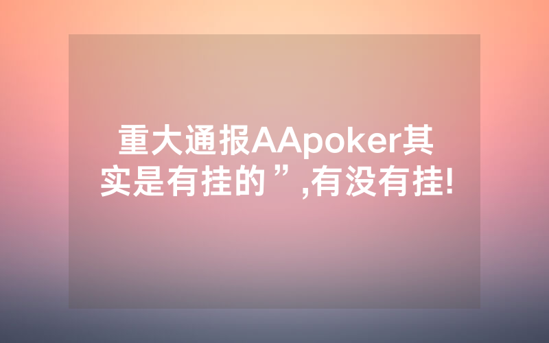 重大通报AApoker其实是有挂的”,有没有挂!