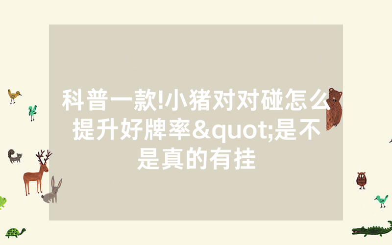 科普一款!小猪对对碰怎么提升好牌率"是不是真的有挂