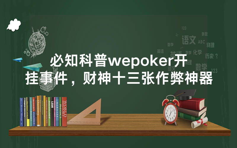 必知科普wepoker开挂事件，财神十三张作弊神器