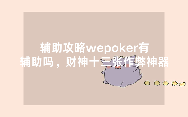 辅助攻略wepoker有辅助吗，财神十三张作弊神器