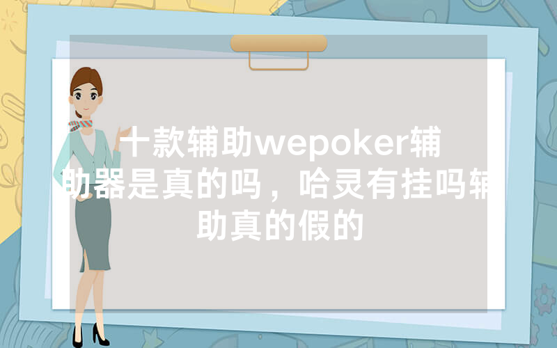 十款辅助wepoker辅助器是真的吗，哈灵有挂吗辅助真的假的