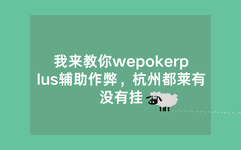 我来教你wepokerplus辅助作弊，杭州都莱有没有挂