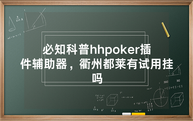 必知科普hhpoker插件辅助器，衢州都莱有试用挂吗
