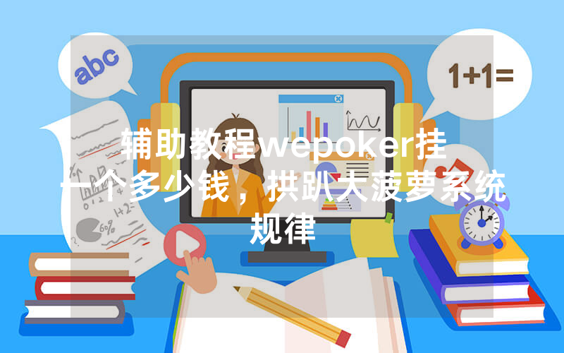 辅助教程wepoker挂一个多少钱，拱趴大菠萝系统规律