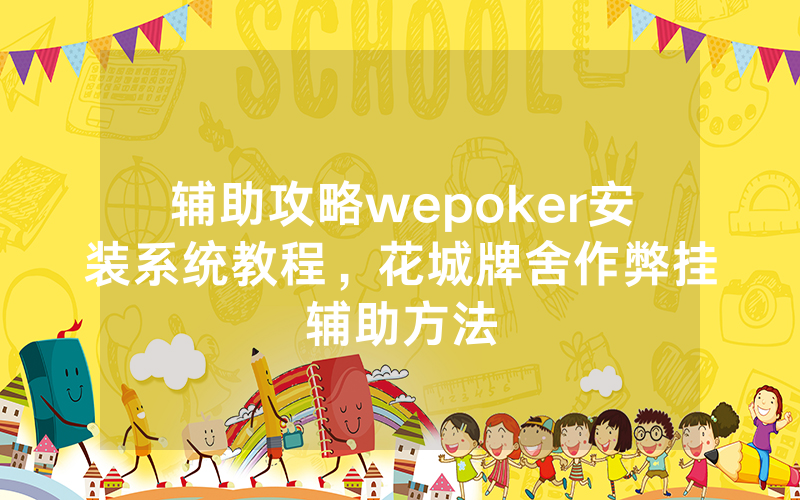 辅助攻略wepoker安装系统教程，花城牌舍作弊挂辅助方法