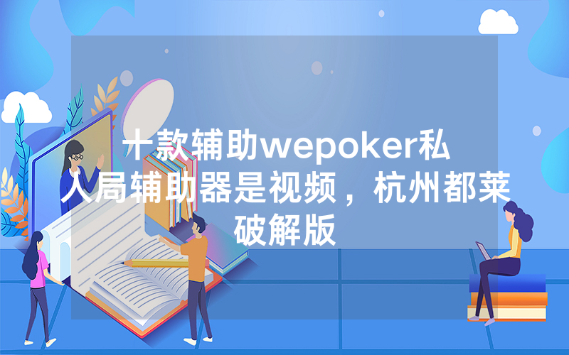 十款辅助wepoker私人局辅助器是视频，杭州都莱破解版