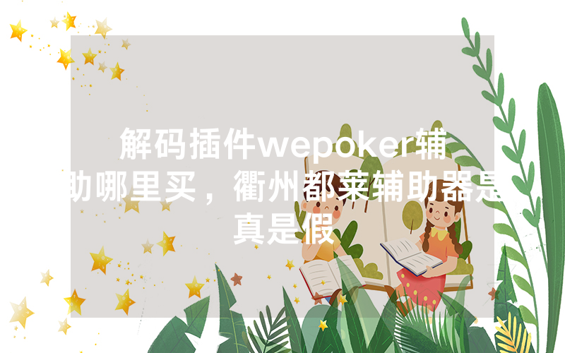解码插件wepoker辅助哪里买，衢州都莱辅助器是真是假