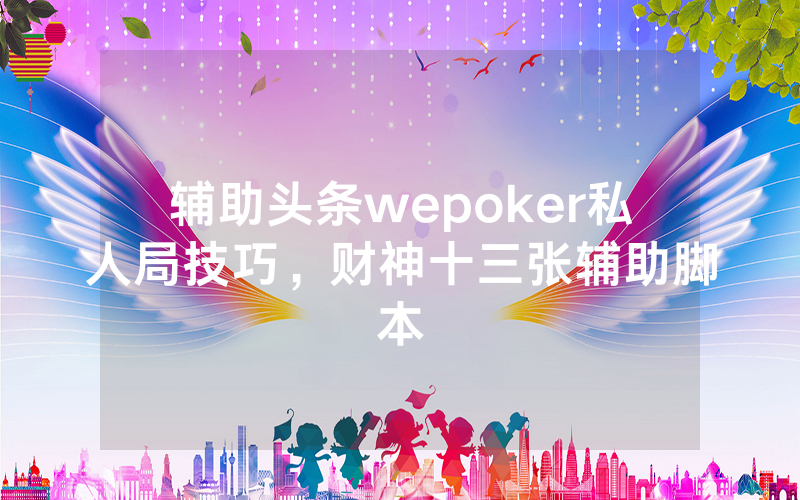 辅助头条wepoker私人局技巧，财神十三张辅助脚本