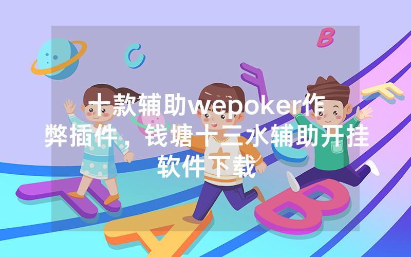 十款辅助wepoker作弊插件，钱塘十三水辅助开挂软件下载
