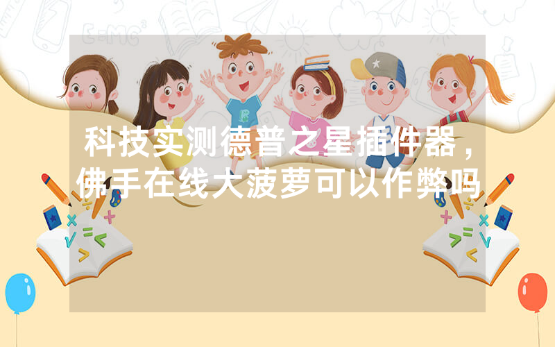 科技实测德普之星插件器，佛手在线大菠萝可以作弊吗