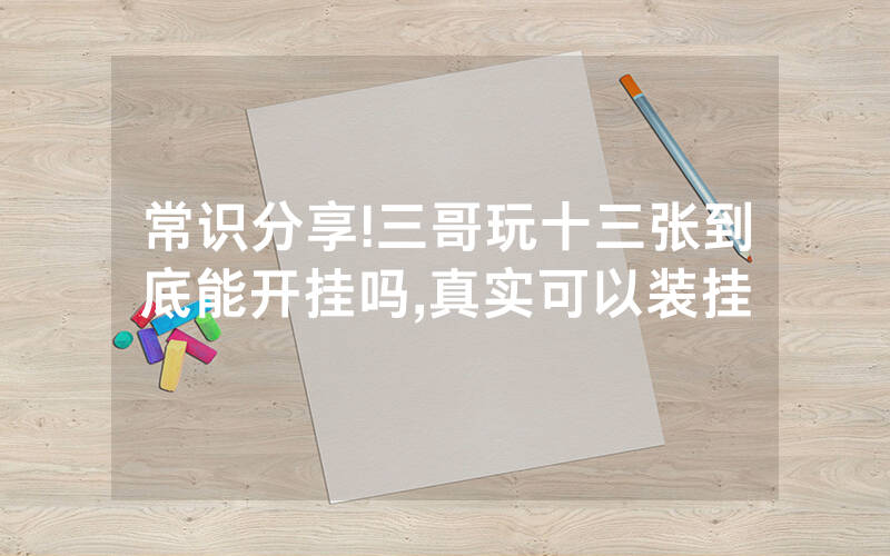 常识分享!三哥玩十三张到底能开挂吗,真实可以装挂