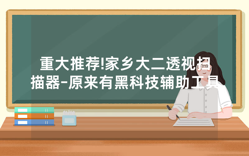重大推荐!家乡大二透视扫描器-原来有黑科技辅助工具