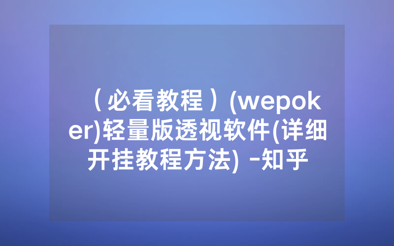 （必看教程）(wepoker)轻量版透视软件(详细开挂教程方法) -知乎