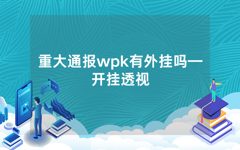 重大通报wpk有外挂吗—开挂透视