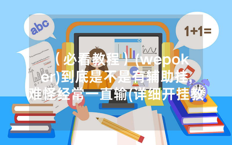（必看教程）(wepoker)到底是不是有辅助挂,难怪经常一直输(详细开挂教程)