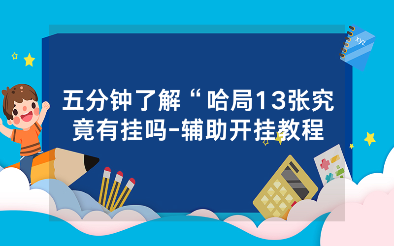 五分钟了解“哈局13张究竟有挂吗-辅助开挂教程