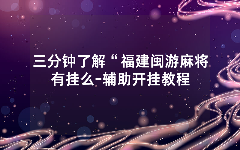 三分钟了解“福建闽游麻将有挂么-辅助开挂教程