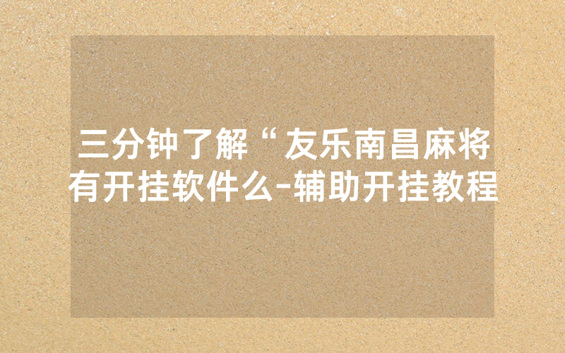 三分钟了解“友乐南昌麻将有开挂软件么-辅助开挂教程