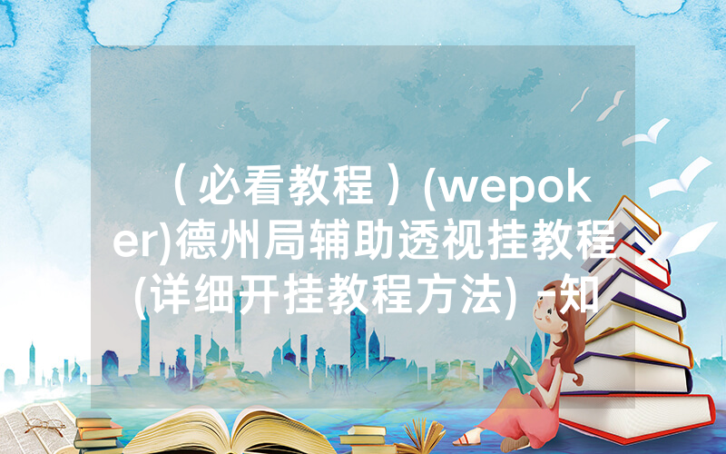 （必看教程）(wepoker)德州局辅助透视挂教程(详细开挂教程方法) -知乎