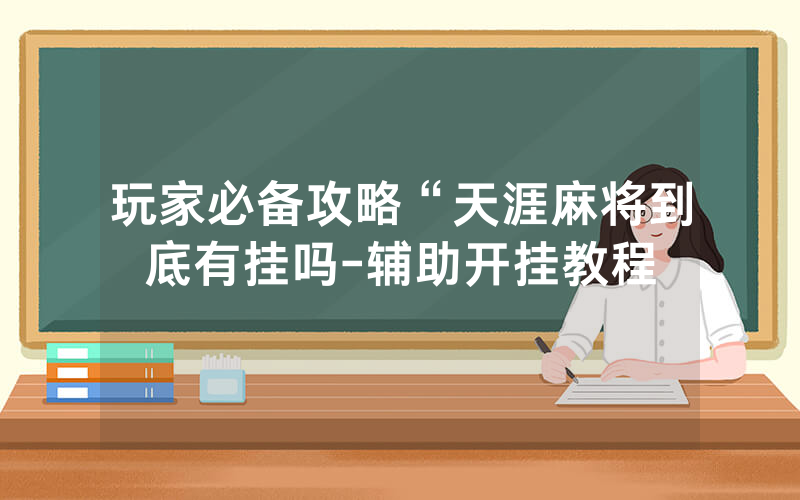 玩家必备攻略“天涯麻将到底有挂吗-辅助开挂教程