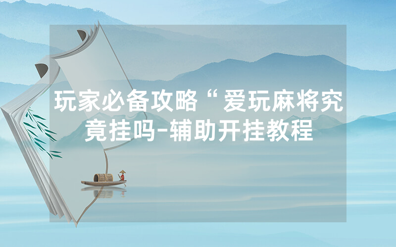 玩家必备攻略“爱玩麻将究竟挂吗-辅助开挂教程