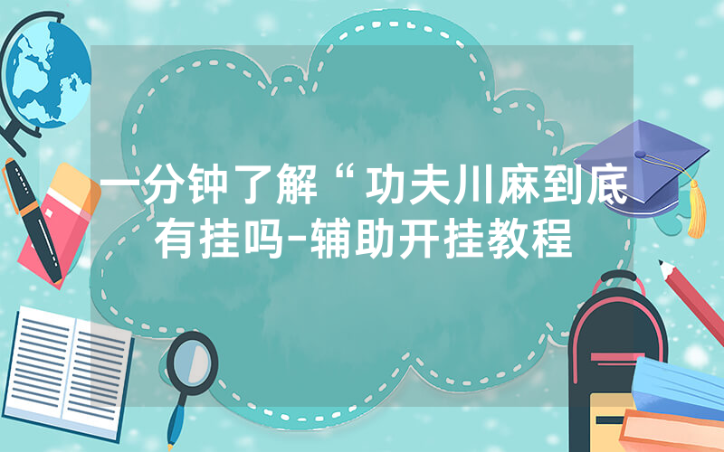 一分钟了解“功夫川麻到底有挂吗-辅助开挂教程