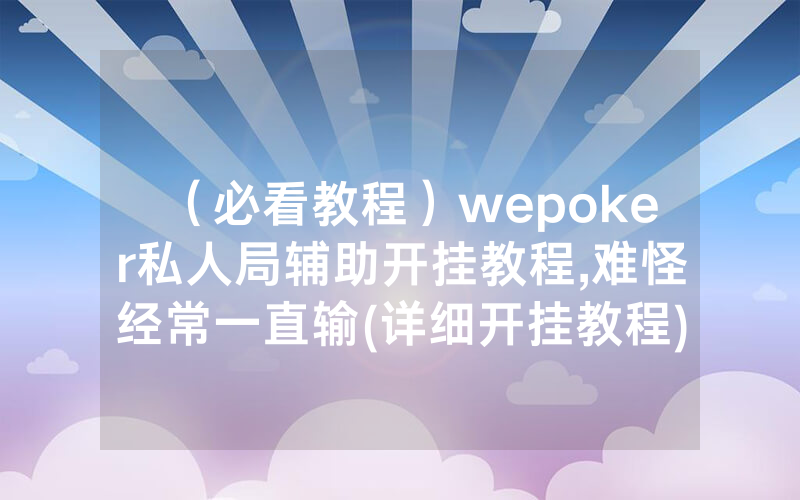 （必看教程）wepoker私人局辅助开挂教程,难怪经常一直输(详细开挂教程)