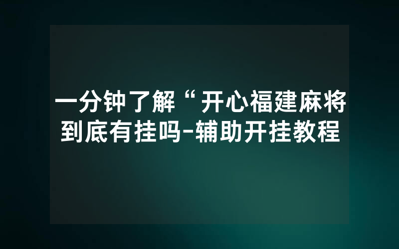 一分钟了解“开心福建麻将到底有挂吗-辅助开挂教程