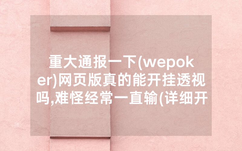 重大通报一下(wepoker)网页版真的能开挂透视吗,难怪经常一直输(详细开挂教程)