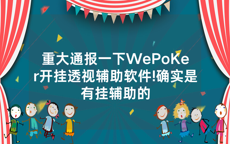 重大通报一下WePoKer开挂透视辅助软件!确实是有挂辅助的