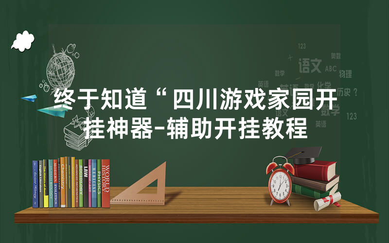 终于知道“四川游戏家园开挂神器-辅助开挂教程