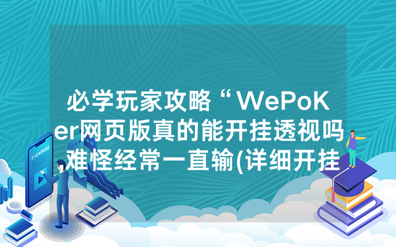 必学玩家攻略“WePoKer网页版真的能开挂透视吗,难怪经常一直输(详细开挂教程)