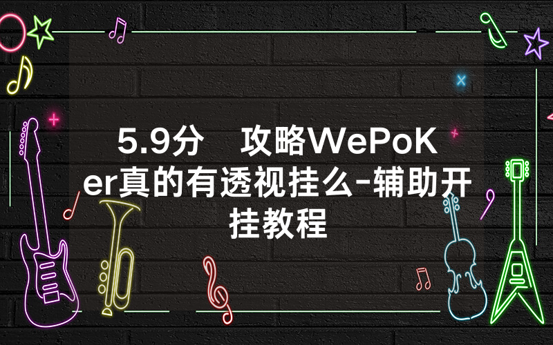 5.9分鐘攻略WePoKer真的有透视挂么-辅助开挂教程