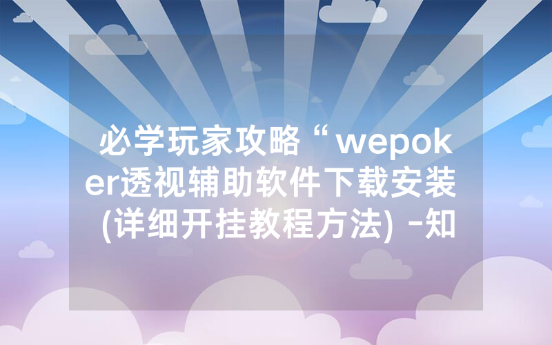 必学玩家攻略“wepoker透视辅助软件下载安装 (详细开挂教程方法) -知乎