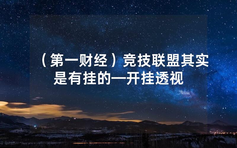（第一财经）竞技联盟其实是有挂的—开挂透视