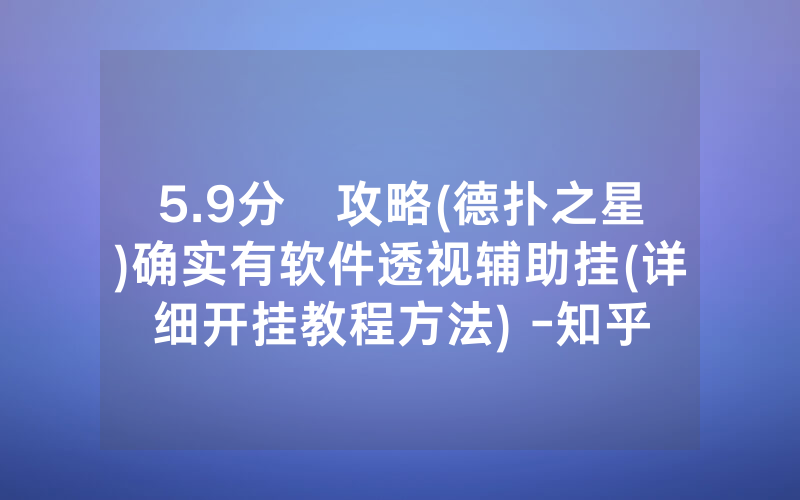 5.9分鐘攻略(德扑之星)确实有软件透视辅助挂(详细开挂教程方法) -知乎