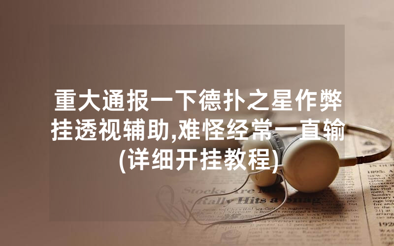 重大通报一下德扑之星作弊挂透视辅助,难怪经常一直输(详细开挂教程)