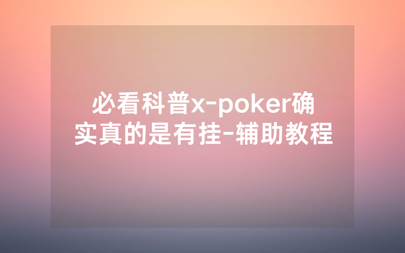 必看科普x-poker确实真的是有挂-辅助教程