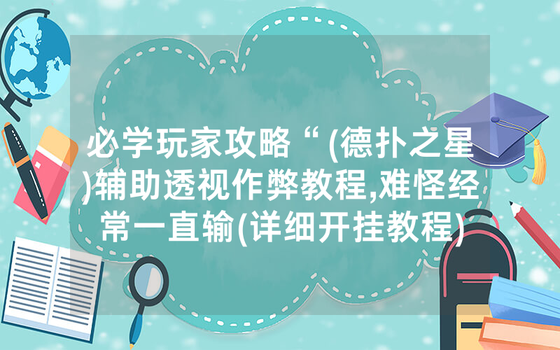 必学玩家攻略“(德扑之星)辅助透视作弊教程,难怪经常一直输(详细开挂教程)