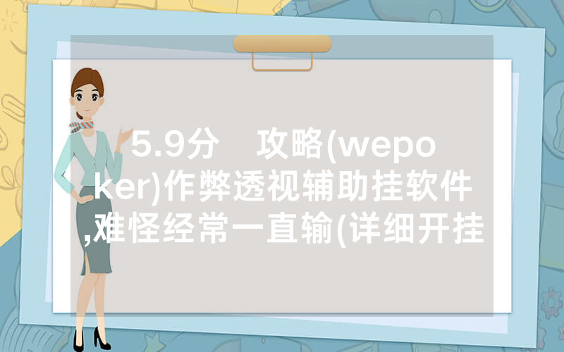 5.9分鐘攻略(wepoker)作弊透视辅助挂软件,难怪经常一直输(详细开挂教程)